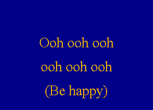 Ooh 00h ooh

ooh ooh ooh

(Be happy)