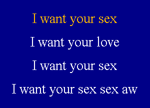 I want your sex
I want your love
I want your sex

I want your sex sex aw