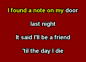 I found a note on my door
last night

It said I'll be a friend

'til the day I die