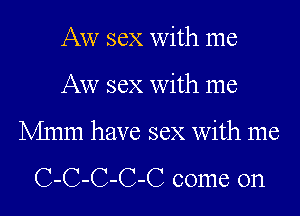 Aw sex with me
Aw sex with me

Mum have sex with me

C-C-C-C-C come on