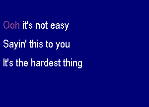 it's not easy

Sayin' this to you

lfs the hardest thing