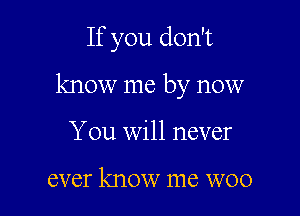 If you don't

know me by now

You will never

ever know me WOO