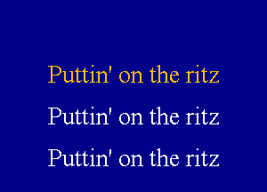 Puttin' 0n the ritz

Puttin' on the ritz

Puttin' 0n the ritz