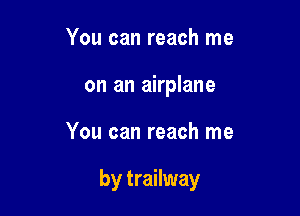 You can reach me
on an airplane

You can reach me

by trailway