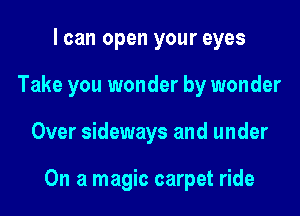 I can open your eyes
Take you wonder by wonder

Over sideways and under

On a magic carpet ride