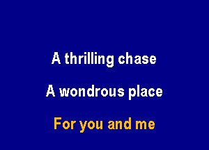 A thrilling chase

A wondrous place

For you and me