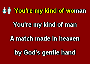 M? You're my kind of woman

You're my kind of man
A match made in heaven

by God's gentle hand