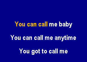 You can call me baby

You can call me anytime

You got to call me