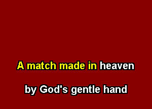 A match made in heaven

by God's gentle hand