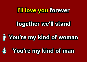 I'll love you forever
together we'll stand

1? You're my kind of woman

3 You're my kind of man