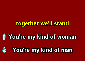 together we'll stand

1? You're my kind of woman

3 You're my kind of man