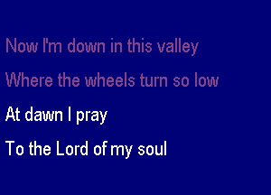 At dawn I pray

To the Lord of my soul