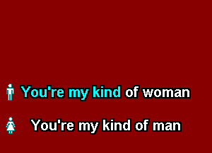 1? You're my kind of woman

3 You're my kind of man