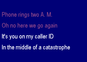 lfs you on my caller ID

In the middle of a catastrophe