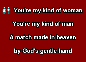 M? You're my kind of woman

You're my kind of man
A match made in heaven

by God's gentle hand