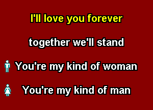 I'll love you forever
together we'll stand

1? You're my kind of woman

3 You're my kind of man