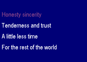 Tenderness and trust

A little less time

For the rest of the world