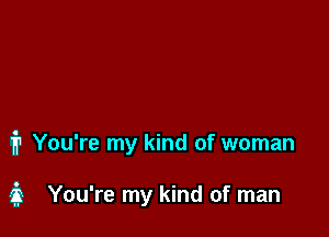 1? You're my kind of woman

3 You're my kind of man