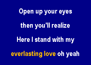 Open up your eyes
then you'll realize

Here I stand with my

everlasting love oh yeah