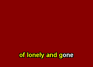 of lonely and gone