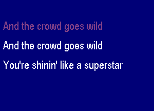 And the crowd goes wild

You're shinin' like a superstar