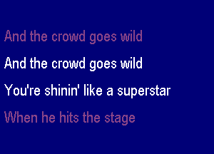 And the crowd goes wild

You're shinin' like a superstar