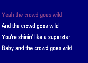 And the crowd goes wild

You're shinin' like a superstar

Baby and the crowd goes wild