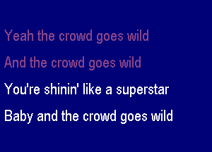 You're shinin' like a superstar

Baby and the crowd goes wild