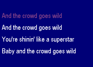 And the crowd goes wild

You're shinin' like a superstar

Baby and the crowd goes wild