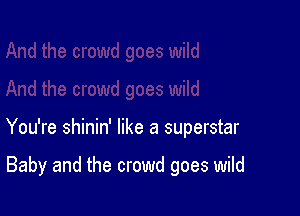 You're shinin' like a superstar

Baby and the crowd goes wild