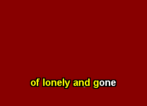 of lonely and gone