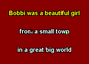 Bobbi was a beautiful girl

from a small town

in a great big world