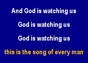 And God is watching us
God is watching us

God is watching us

this is the song of every man