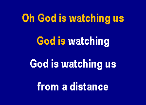 Oh God is watching us

God is watching
God is watching us

from a distance