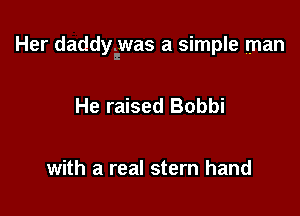 Her daddyiwas a simple man

He raised Bobbi

with a real stern hand
