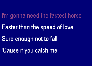 Faster than the speed of love

Sure enough not to fall

'Cause if you catch me