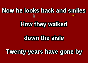 Now he looks back and smiles

How they walked

down the aisle

Twenty years have gone by