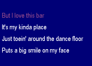 lfs my kinda place

Just toein' around the dance floor

Puts a big smile on my face