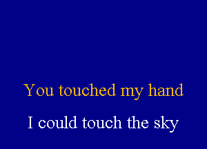 and made me fly

You touched my hand
I could touch the sky