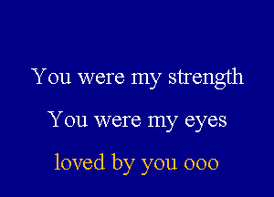 You were my strength

You were my eyes

loved by you 000