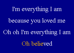 I'm everything I am
because you loved me

Oh oh I'm everything I am
Oh believed
