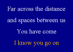 Far across the distance
and spaces between us
You have come

I know you go on