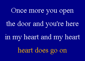 Once more you open
the door and you're here
in my heart and my heart

heart does go on
