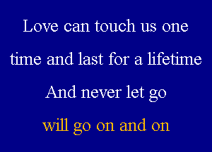 Love can touch us one
time and last for a lifetime
And never let go
will go on and on