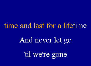 time and last for a lifetime
And never let go

'tjl we're gone