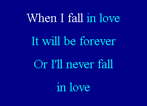 When I fall in love
It will be forever

Or I'll never fall

in love