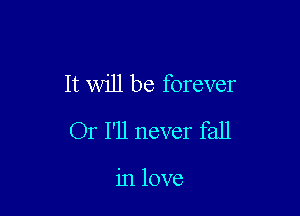 It will be forever

Or I'll never fall

in love