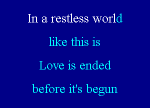 In a restless world
like this is

Love is ended

before it's begun