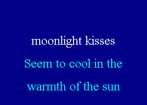 moonlight kisses

Seem to cool in the

wannth 0f the sun