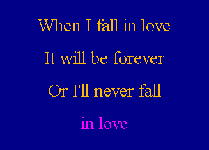 When I fall in love
It will be forever

Or I'll never fall